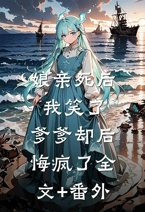 娘亲死后我笑了，爹爹却后悔疯了全文+番外