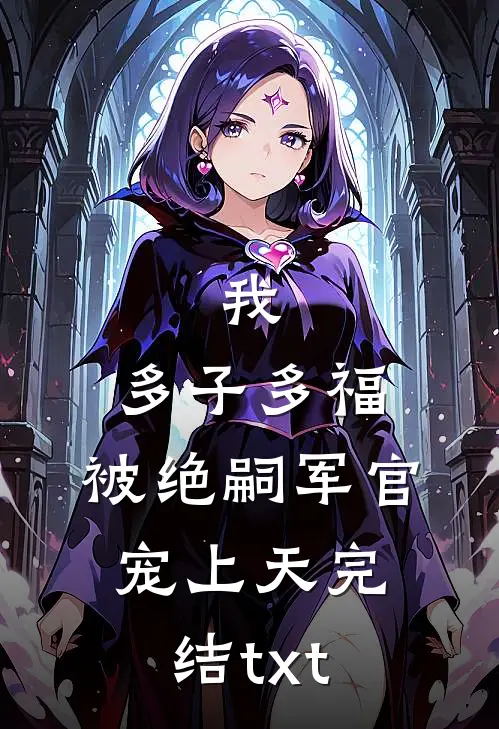 我，多子多福，被绝嗣军官宠上天完结txt