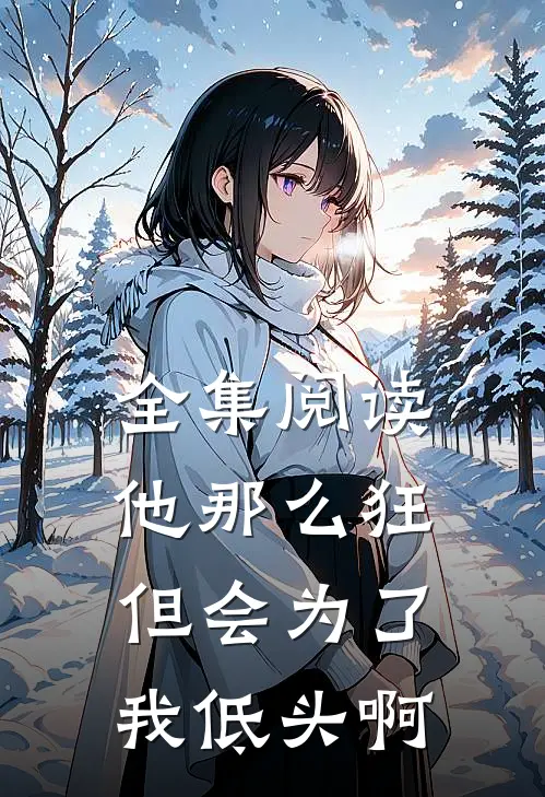 全集阅读他那么狂,但会为了我低头啊