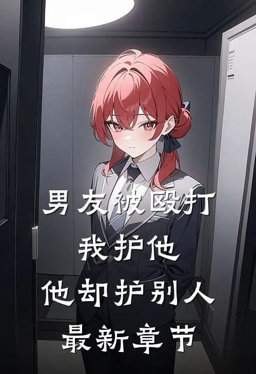男友被殴打,我护他,他却护别人最新章节