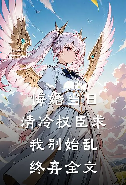 悔婚当日，清冷权臣求我别始乱终弃全文