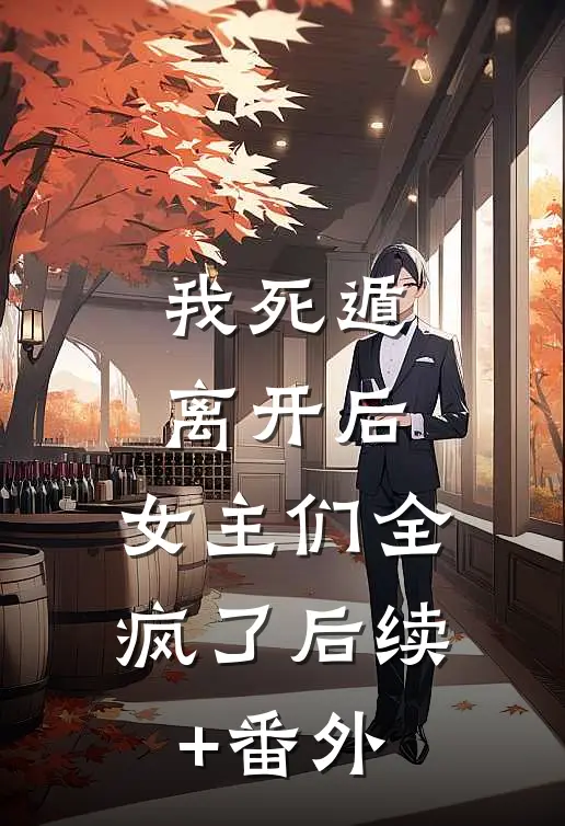 我死遁离开后，女主们全疯了后续+番外