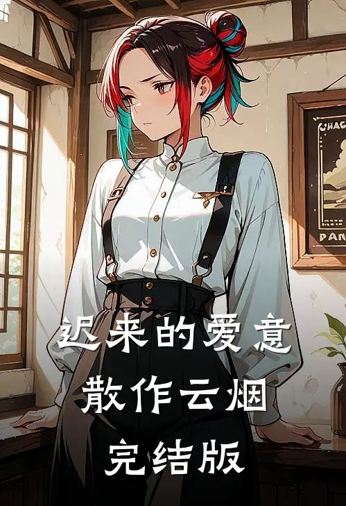 迟来的爱意，散作云烟完结版
