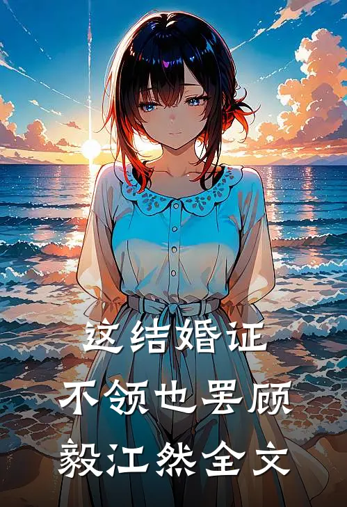 这结婚证，不领也罢顾毅江然全文