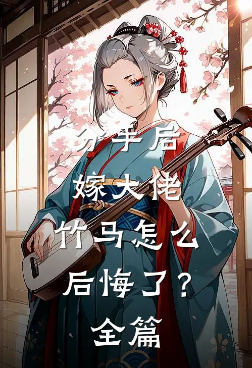 分手后嫁大佬,竹马怎么后悔了?全篇免费阅读