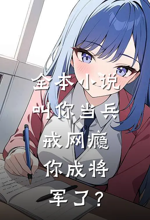 全本小说叫你当兵戒网瘾，你成将军了？