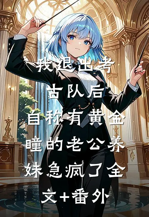 我退出考古队后，自称有黄金瞳的老公养妹急疯了全文+番外