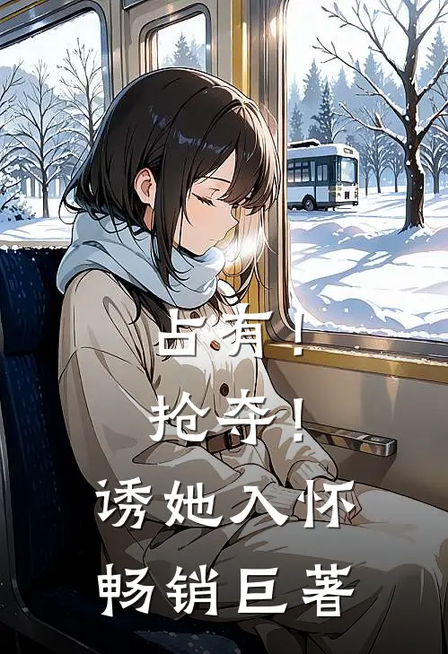 占有!抢夺!诱她入怀畅销巨著txt