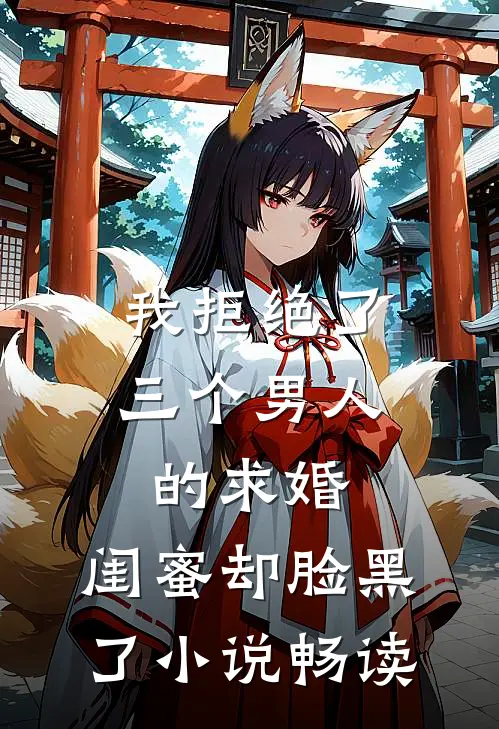 我拒绝了三个男人的求婚，闺蜜却脸黑了小说畅读