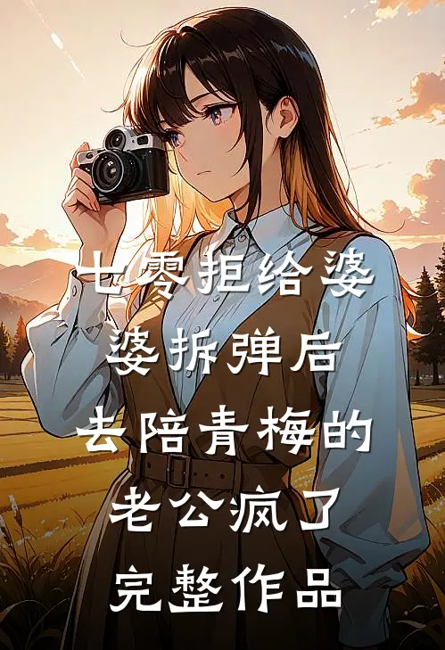 七零拒给婆婆拆弹后，去陪青梅的老公疯了完整作品