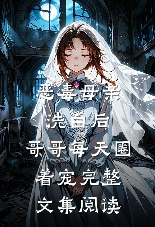 恶毒母亲洗白后，哥哥每天圈着宠完整文集阅读