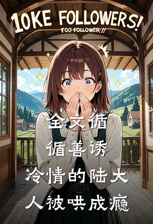 全文循循善诱，冷情的陆大人被哄成瘾
