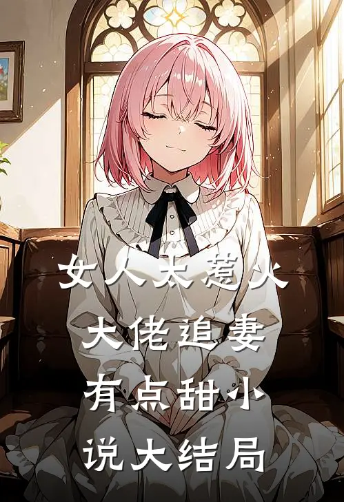 女人太惹火,大佬追妻有点甜大结局