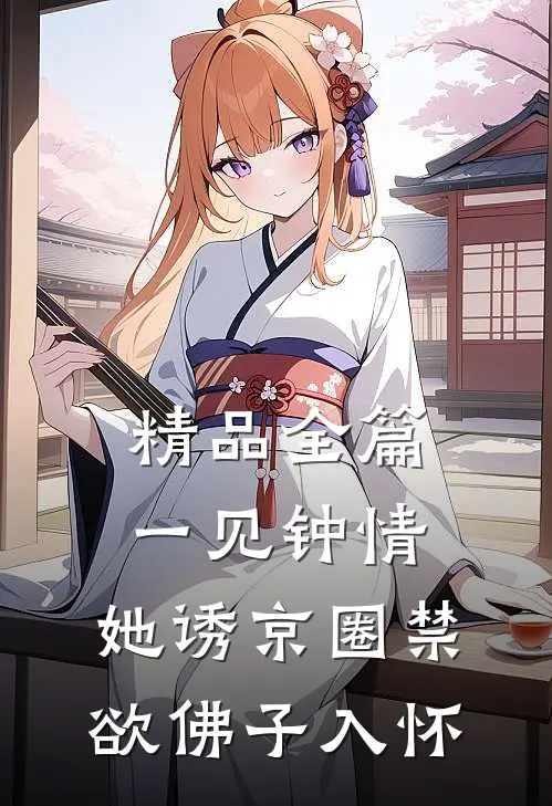 精品全篇一见钟情：她诱京圈禁欲佛子入怀