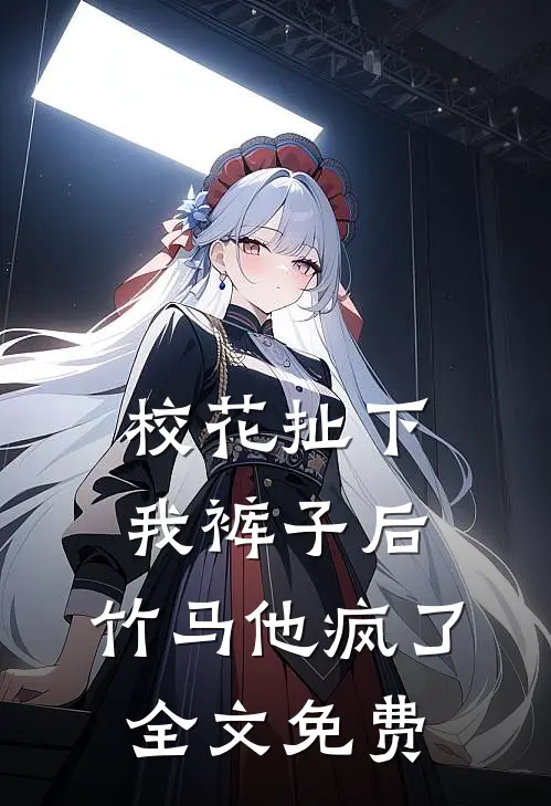 校花扯下我裤子后，竹马他疯了全文免费
