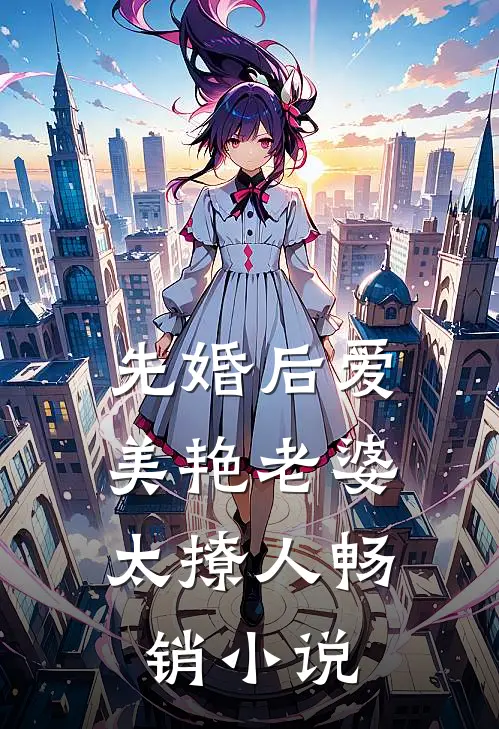 先婚后爱：美艳老婆太撩人畅销小说