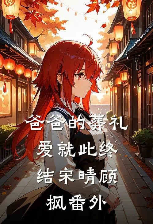 爸爸的葬礼，爱就此终结宋晴顾枫番外