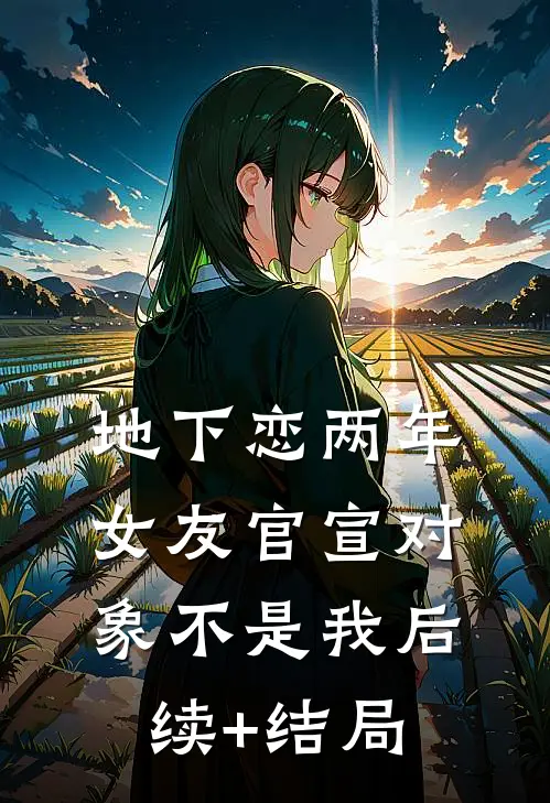地下恋两年，女友官宣对象不是我后续+结局