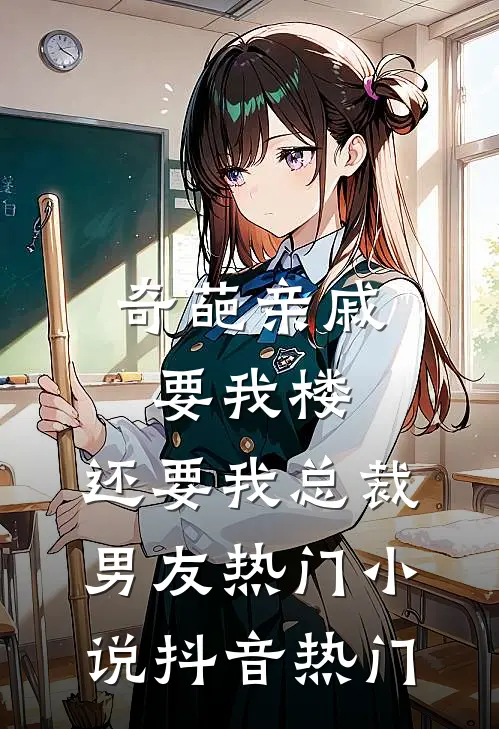 奇葩亲戚要我楼，还要我总裁男友热门小说抖音热门