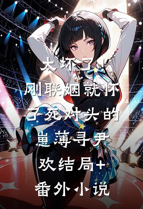 太坏了！刚联姻就怀了死对头的崽薄寻尹欢结局+番外小说