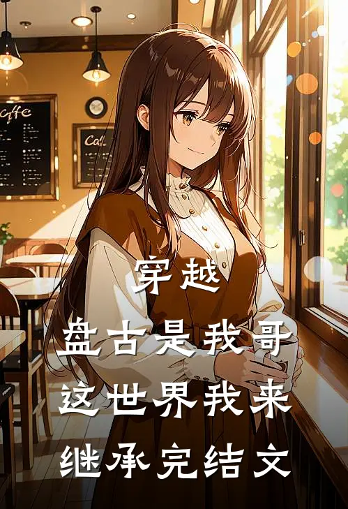 穿越：盘古是我哥，这世界我来继承完结文