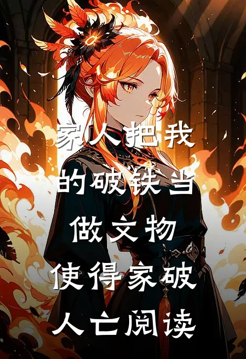 家人把我的破铁当做文物，使得家破人亡阅读