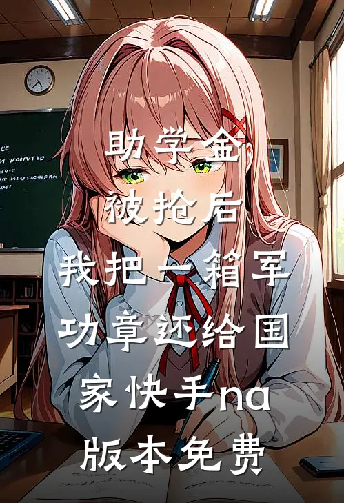 助学金被抢后，我把一箱军功章还给国家快手na版本免费