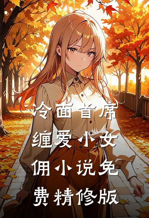 冷面首席缠爱小女佣小说免费精修版