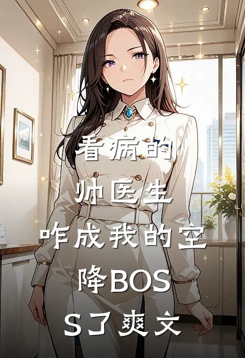 看病的帅医生，咋成我的空降BOSS了爽文
