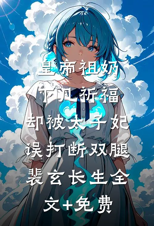 皇帝祖奶下凡祈福，却被太子妃误打断双腿裴玄长生全文+免费