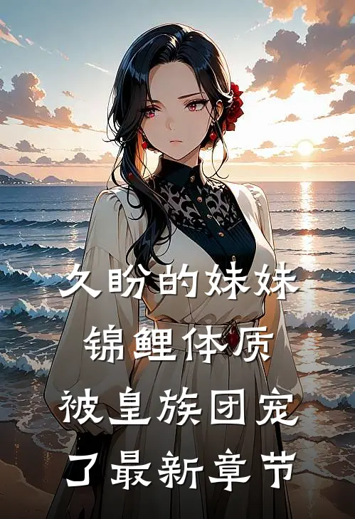 久盼的妹妹锦鲤体质，被皇族团宠了最新章节