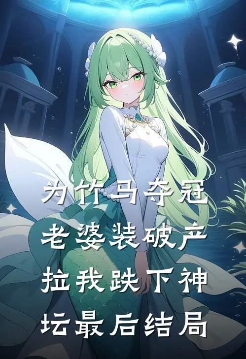 为竹马夺冠，老婆装破产拉我跌下神坛最后结局