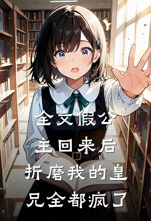 全文假公主回来后，折磨我的皇兄全都疯了