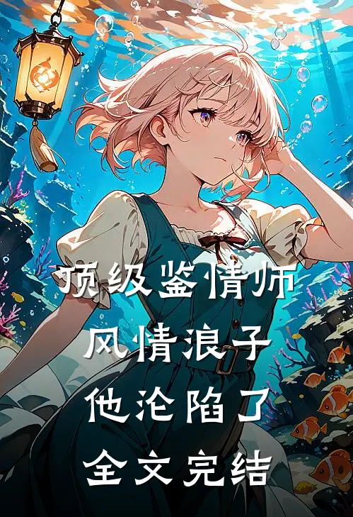 顶级鉴情师:风情浪子他沦陷了全文完结