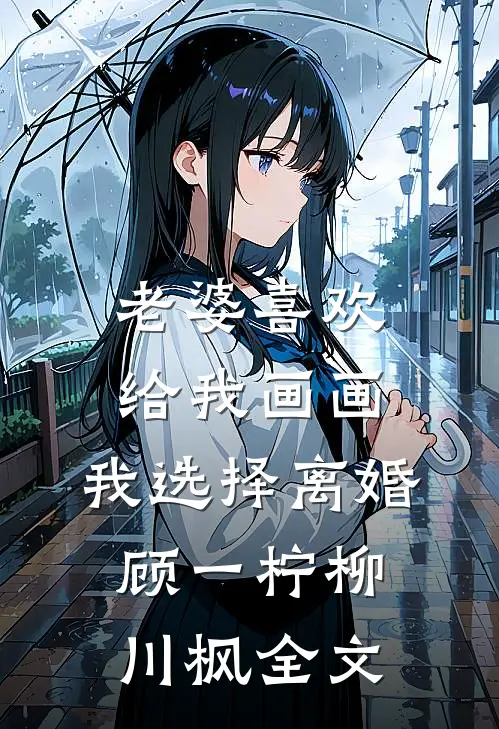老婆喜欢给我画画，我选择离婚顾一柠柳川枫全文