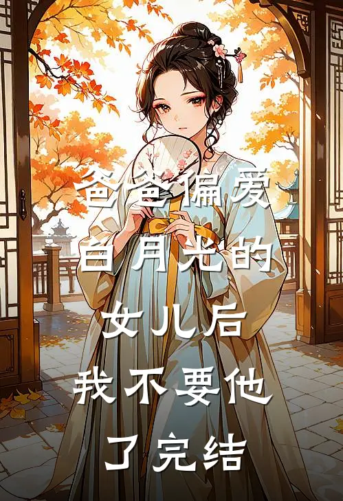 爸爸偏爱白月光的女儿后，我不要他了完结