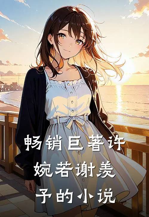 畅销巨著许婉若谢羡予的小说