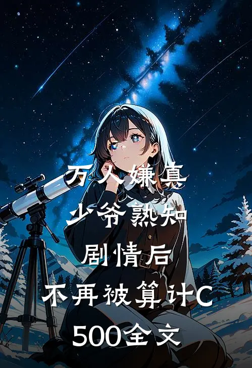 万人嫌真少爷熟知剧情后，不再被算计C500全文