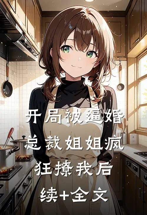开局被逼婚：总裁姐姐疯狂撩我后续+全文