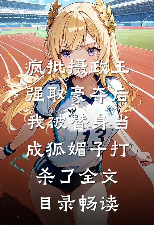 疯批摄政王强取豪夺后，我被替身当成狐媚子打杀了全文目录畅读