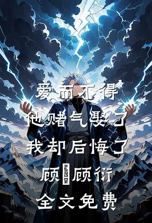 爱而不得，他赌气娶了我却后悔了顾洐顾衍全文免费