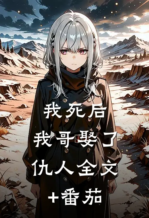 我死后，我哥娶了仇人全文+番茄