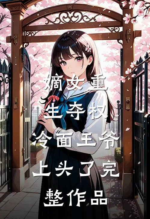 嫡女重生夺权，冷面王爷上头了完整作品