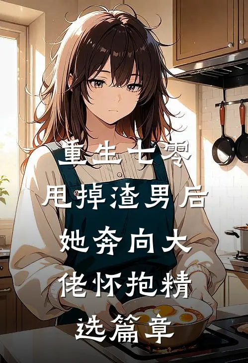 重生七零：甩掉渣男后，她奔向大佬怀抱精选篇章