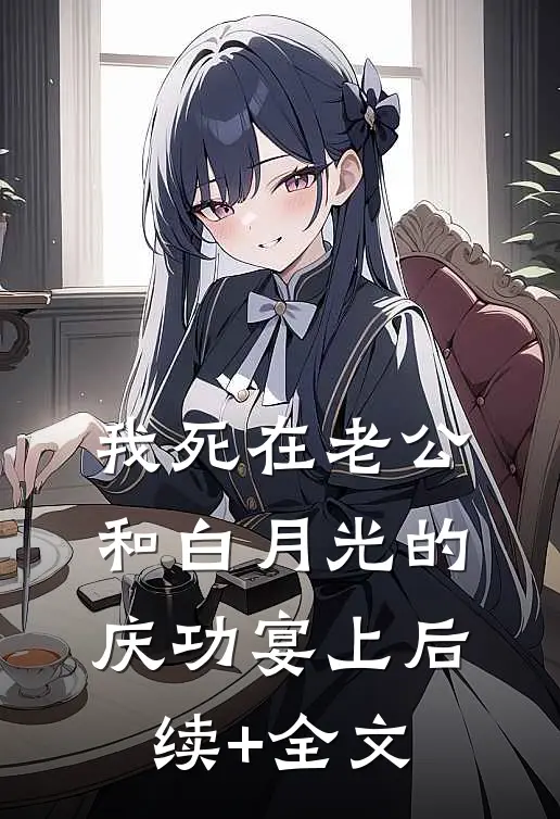 我死在老公和白月光的庆功宴上后续+全文