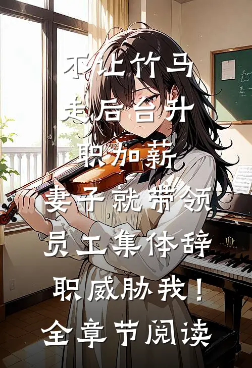 不让竹马走后台升职加薪，妻子就带领员工集体辞职威胁我！全章节阅读