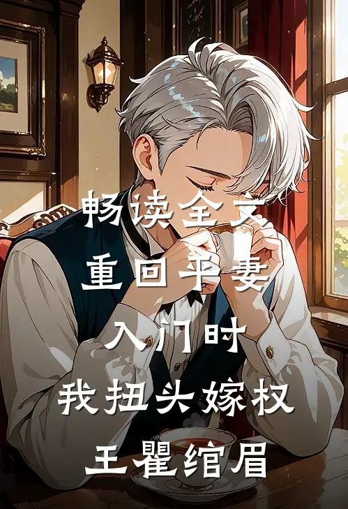 畅读全文重回平妻入门时,我扭头嫁权王瞿绾眉