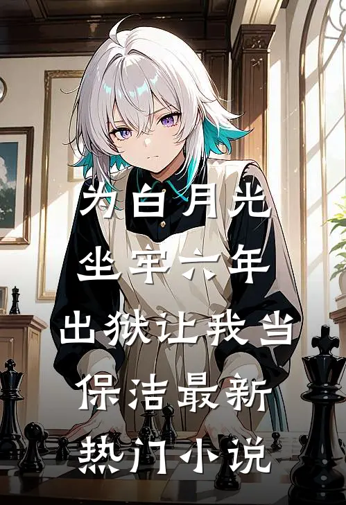 为白月光坐牢六年，出狱让我当保洁最新热门小说