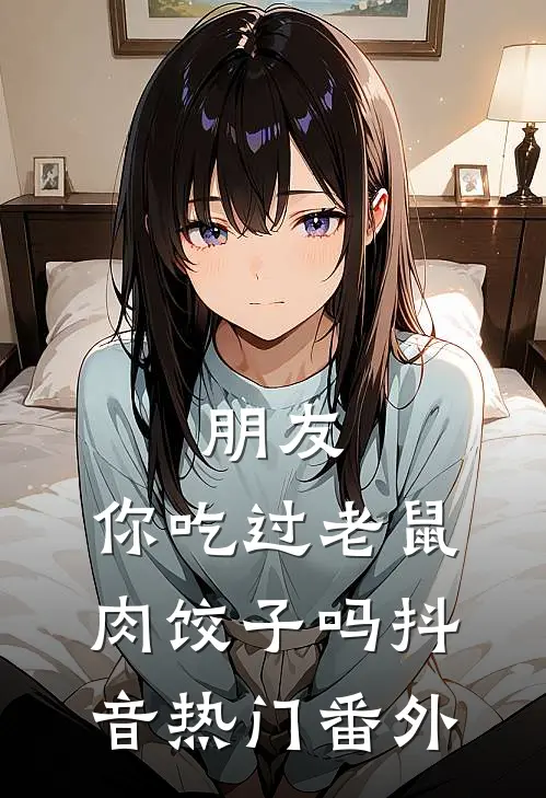 朋友，你吃过老鼠肉饺子吗抖音热门番外