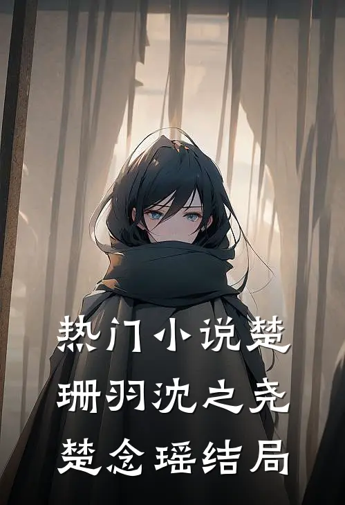热门小说楚珊羽沈之尧楚念瑶结局
